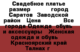 Свадебное платье размер 48- 50.  город Саратов  Заводской район › Цена ­ 8 700 - Все города Одежда, обувь и аксессуары » Женская одежда и обувь   . Красноярский край,Талнах г.